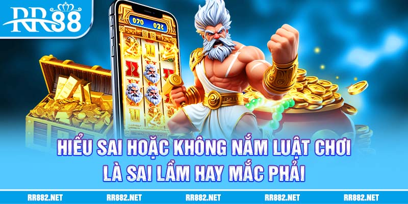 Hiểu sai hoặc không nắm luật chơi là sai lầm hay mắc phải