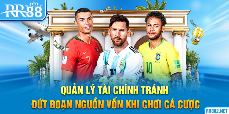Quản lý tài chính tránh đứt đoạn nguồn vốn khi chơi cá cược