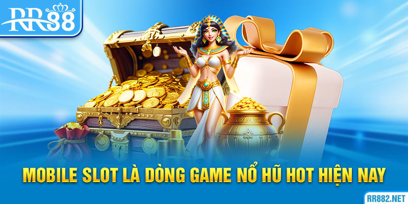 Mobile Slot là dòng game nổ hũ hot hiện nay