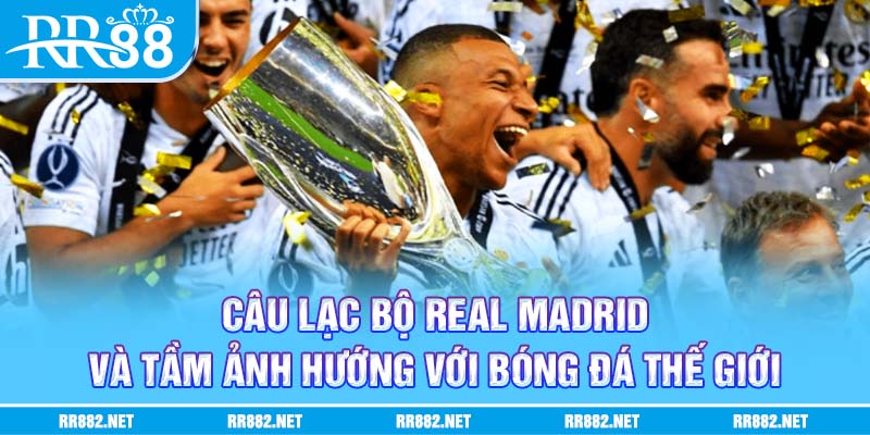 CLB Real Madrid và tầm ảnh hướng với bóng đá thế giới