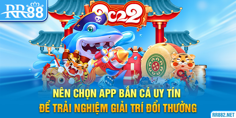 nên chọn app bắn cá uy tín để trải nghiệm giải trí đổi thưởng