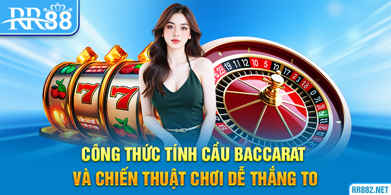 Công thức tính cầu Baccarat và chiến thuật chơi dễ thắng to