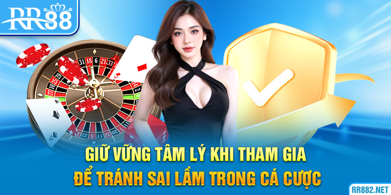 Giữ vững tâm lý khi tham gia để tránh sai lầm trong cá cược