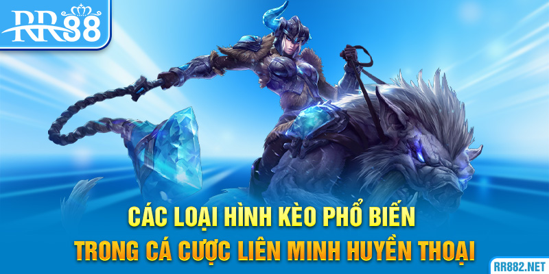 Các loại hình kèo phổ biến trong cá cược Liên Minh Huyền Thoại