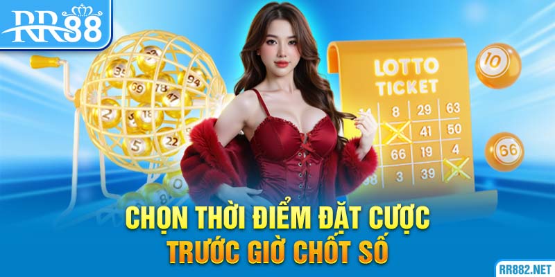 Nên chọn đúng thời điểm trước giờ xổ số để chơi cược